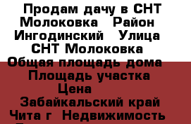 Продам дачу в СНТ Молоковка › Район ­ Ингодинский › Улица ­ СНТ Молоковка › Общая площадь дома ­ 20 › Площадь участка ­ 6 › Цена ­ 600 - Забайкальский край, Чита г. Недвижимость » Дома, коттеджи, дачи продажа   